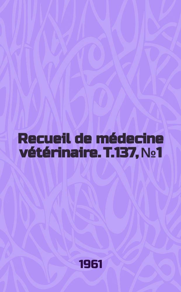 Recueil de médecine vétérinaire. T.137, №1