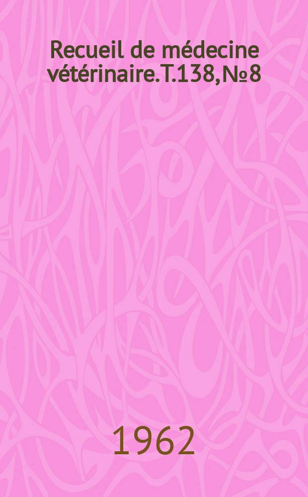 Recueil de m&eacute;decine v&eacute;t&eacute;rinaire. T.138, №8