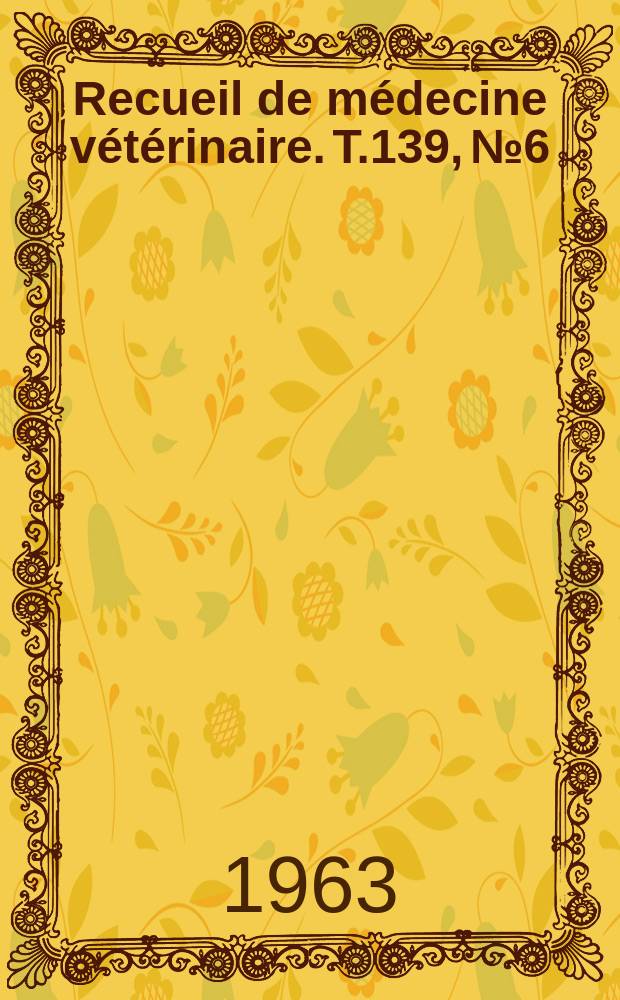 Recueil de m&eacute;decine v&eacute;t&eacute;rinaire. T.139, №6