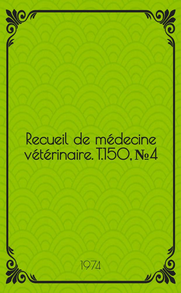 Recueil de m&eacute;decine v&eacute;t&eacute;rinaire. T.150, №4