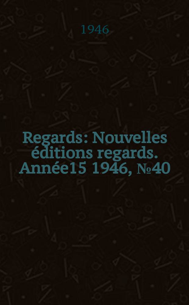 Regards : Nouvelles &eacute;ditions regards. Ann&eacute;e15 1946, №40