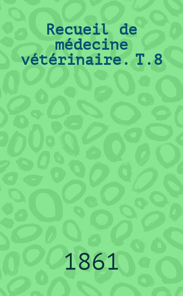 Recueil de m&eacute;decine v&eacute;t&eacute;rinaire. T.8(38), №7