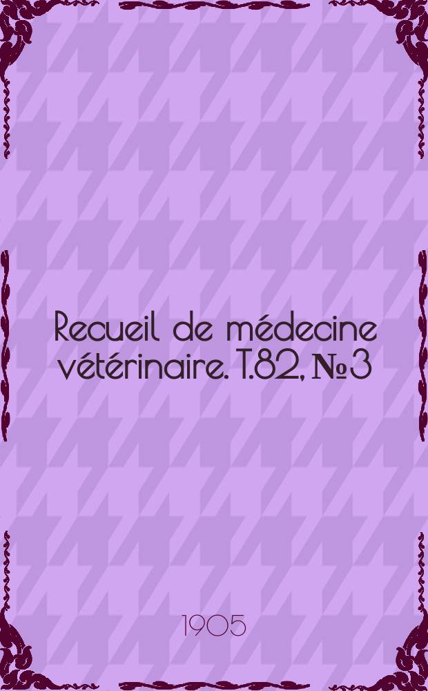 Recueil de m&eacute;decine v&eacute;t&eacute;rinaire. T.82, №3