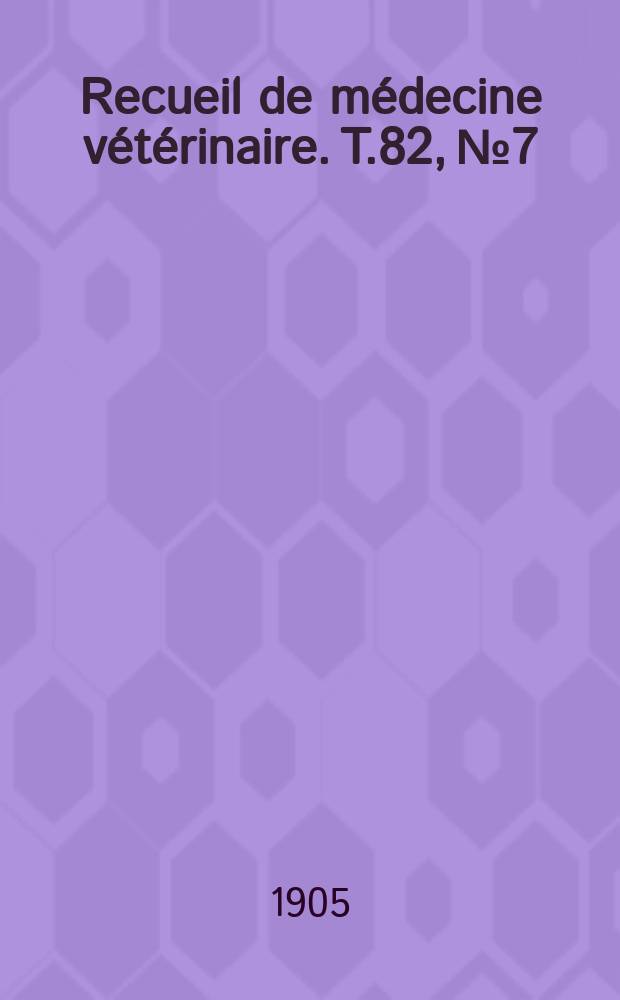 Recueil de m&eacute;decine v&eacute;t&eacute;rinaire. T.82, №7