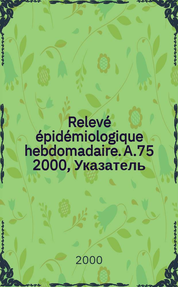 Relevé épidémiologique hebdomadaire. A.75 2000, Указатель