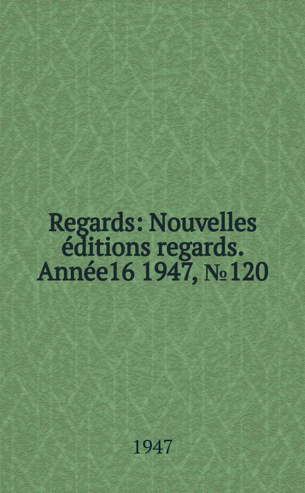 Regards : Nouvelles &eacute;ditions regards. Ann&eacute;e16 1947, №120