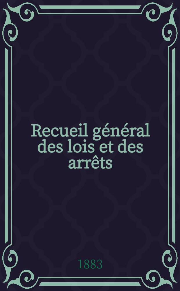 Recueil général des lois et des arrêts : En matière civile, criminelle, commerciale et de droit public. 1883