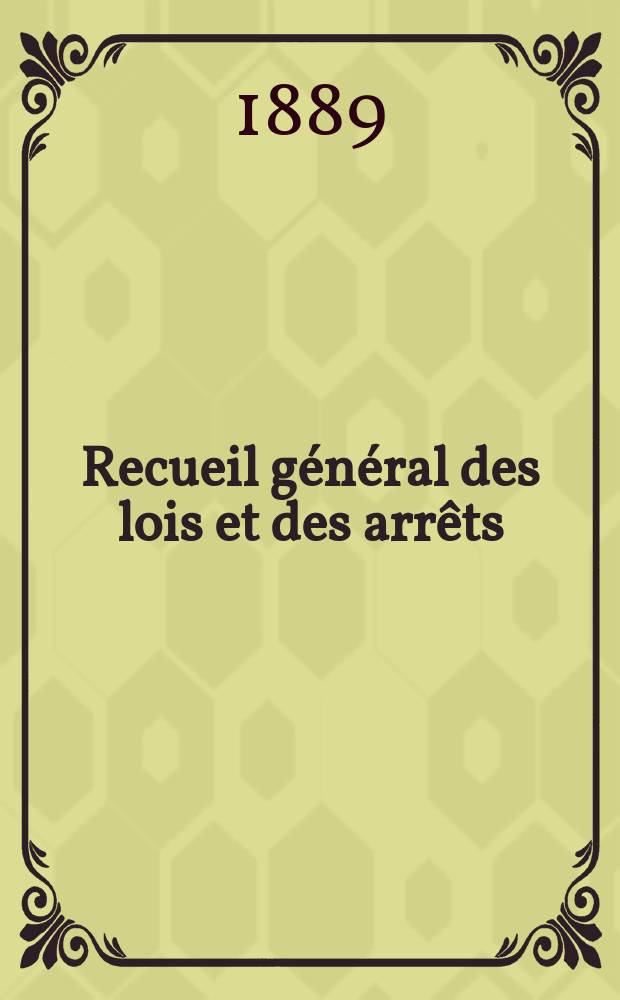 Recueil général des lois et des arrêts : En matière civile, criminelle, commerciale et de droit public. 1889