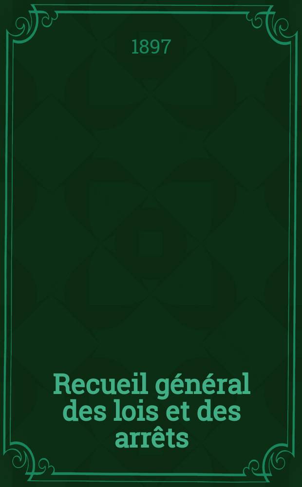 Recueil général des lois et des arrêts : En matière civile, criminelle, commerciale et de droit public. 1897