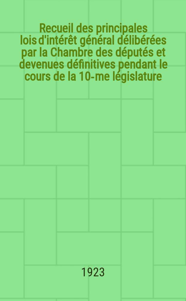 Recueil des principales lois d'intérêt général délibérées par la Chambre des députés et devenues définitives pendant le cours de la 10-me législature. 12-me législature, P.3 : 1922