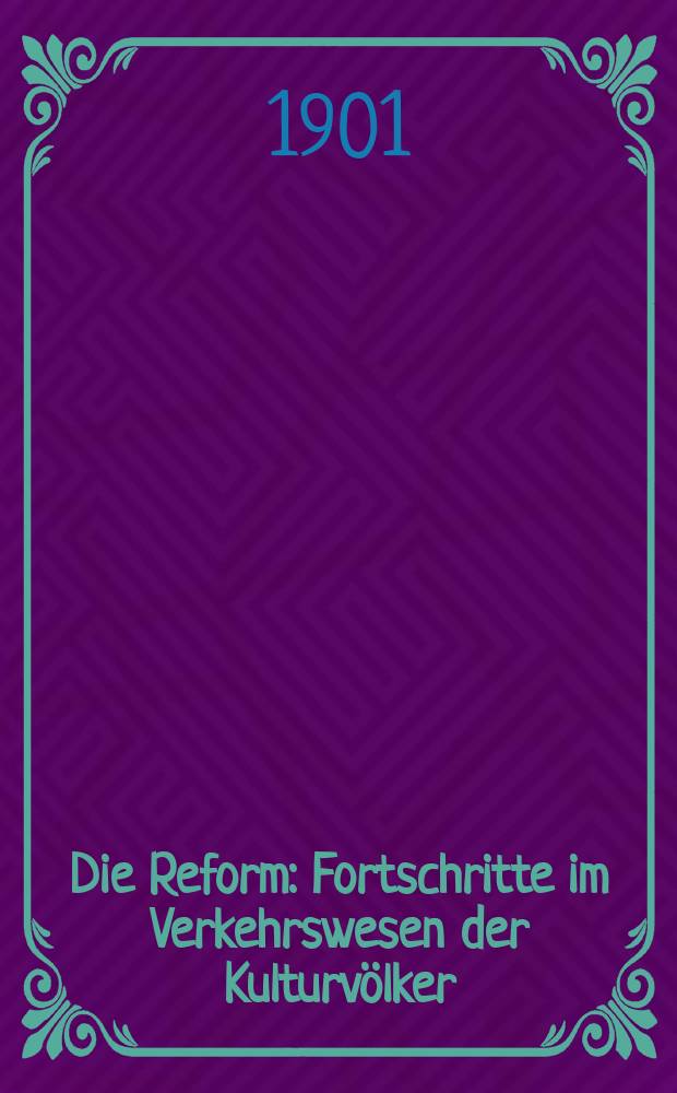 Die Reform : Fortschritte im Verkehrswesen der Kulturvölker : Neue Erfindungen und Erfahrungen in der Technik und im Betriebe : Ill. Halbmonatsschrift