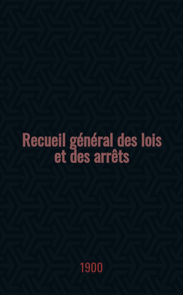Recueil général des lois et des arrêts : En matière civile, criminelle, commerciale et de droit public. 1900