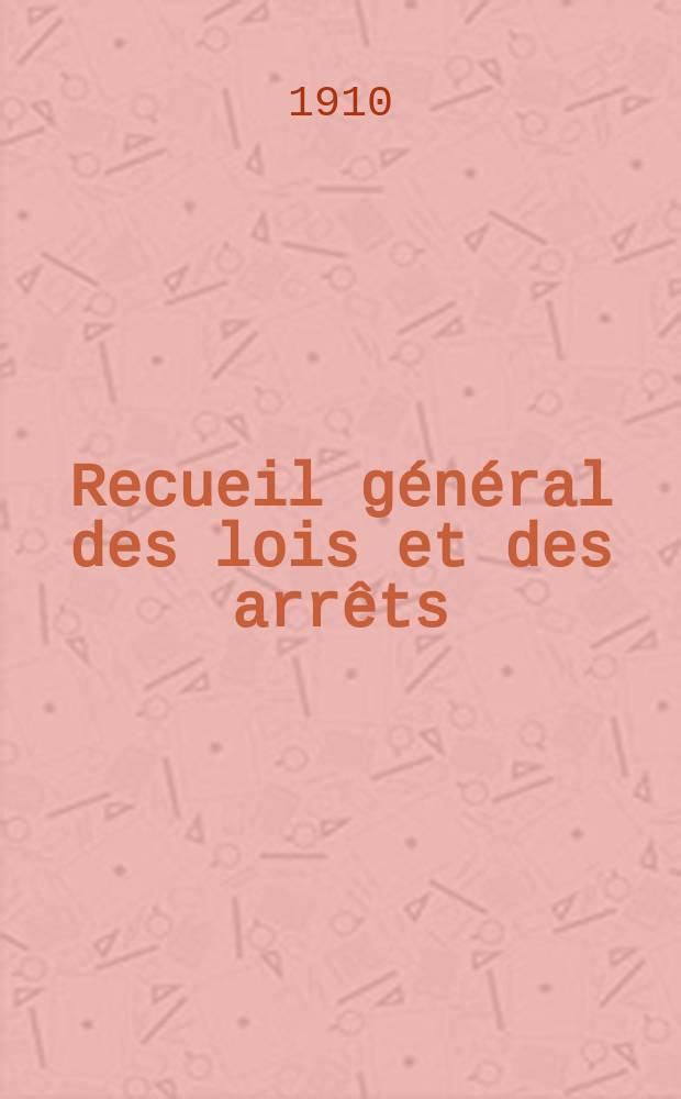 Recueil général des lois et des arrêts : En matière civile, criminelle, commerciale et de droit public. 1910