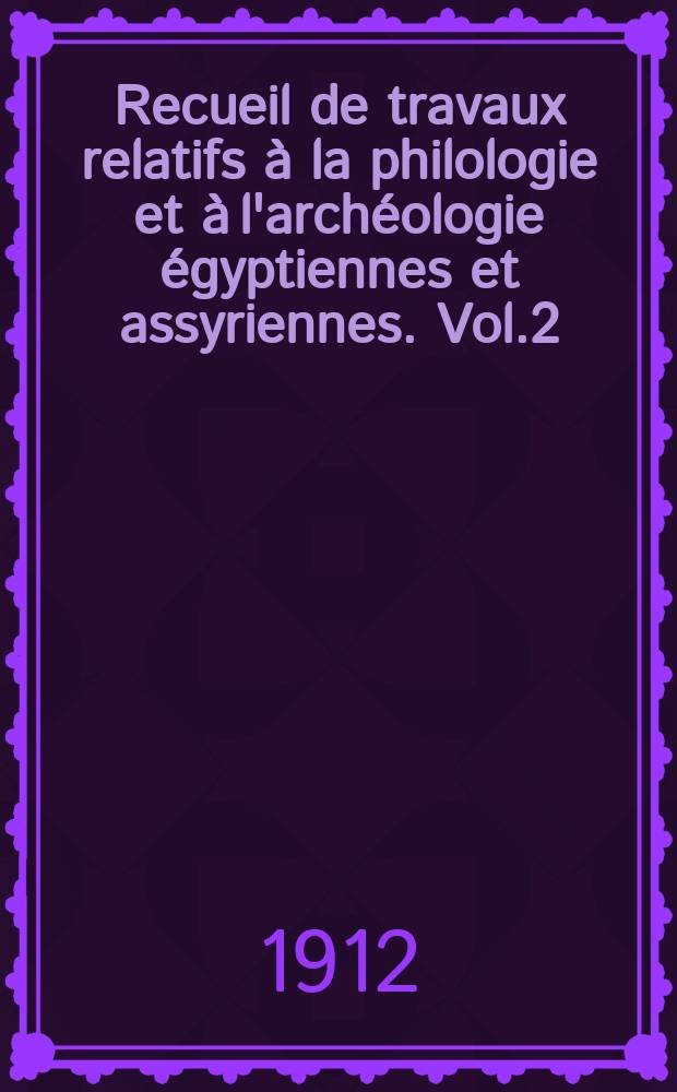 Recueil de travaux relatifs à la philologie et à l'archéologie égyptiennes et assyriennes. Vol.2(34), Fasc.1/2
