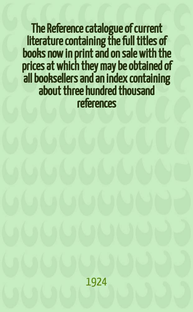 The Reference catalogue of current literature containing the full titles of books now in print and on sale with the prices at which they may be obtained of all booksellers and an index containing about three hundred thousand references. 1924, Vol.II : A-K