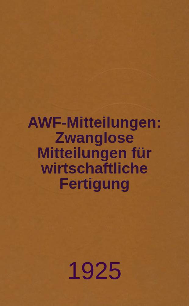 AWF-Mitteilungen : Zwanglose Mitteilungen für wirtschaftliche Fertigung (AWF) beim Reichskuratorium für Wirtschaftlichkeit. Jg.7 1925, H.5