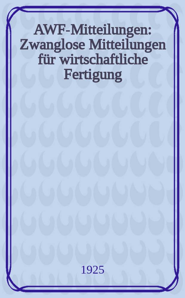 AWF-Mitteilungen : Zwanglose Mitteilungen für wirtschaftliche Fertigung (AWF) beim Reichskuratorium für Wirtschaftlichkeit. Jg.7 1925, H.9
