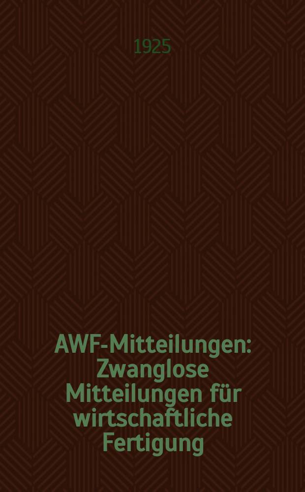 AWF-Mitteilungen : Zwanglose Mitteilungen f&uuml;r wirtschaftliche Fertigung (AWF) beim Reichskuratorium f&uuml;r Wirtschaftlichkeit. Jg.7 1925, H.11