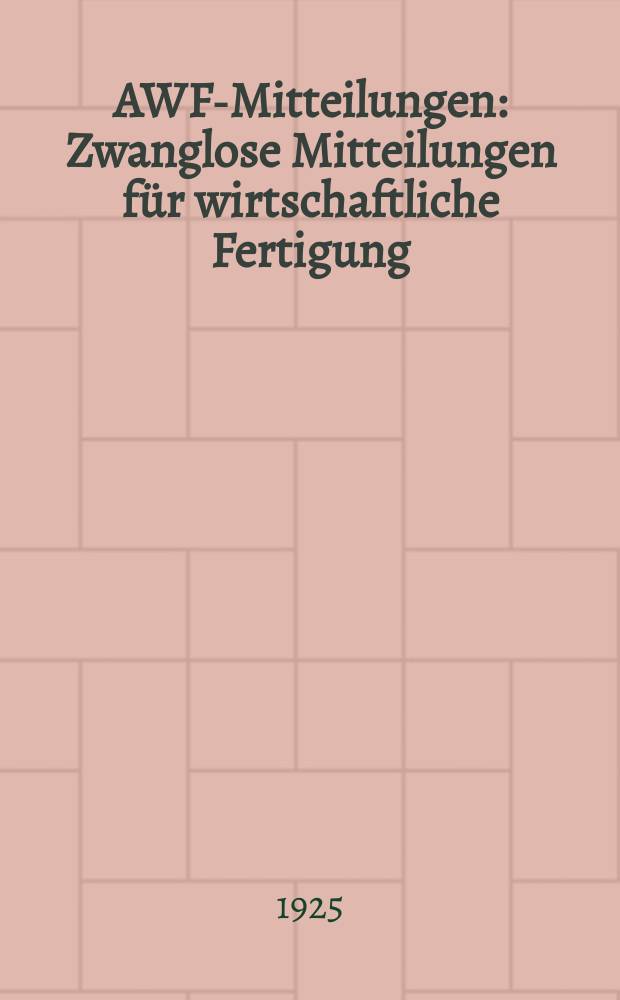 AWF-Mitteilungen : Zwanglose Mitteilungen für wirtschaftliche Fertigung (AWF) beim Reichskuratorium für Wirtschaftlichkeit. Jg.7 1925, H.16