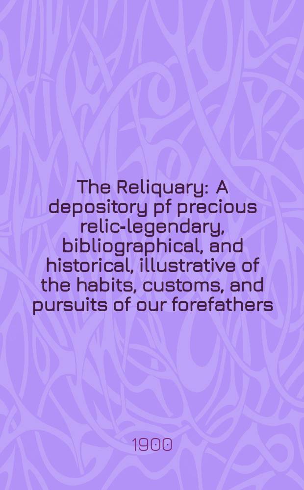 The Reliquary : A depository pf precious relics- legendary, bibliographical, and historical, illustrative of the habits, customs, and pursuits of our forefathers. Vol.6