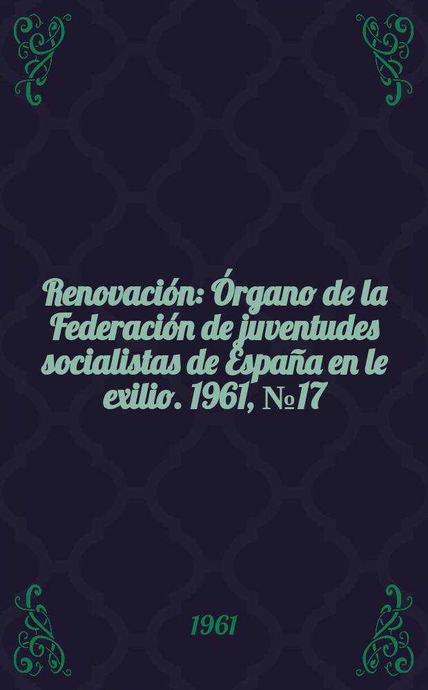 Renovación : Órgano de la Federación de juventudes socialistas de España en le exilio. 1961, №17