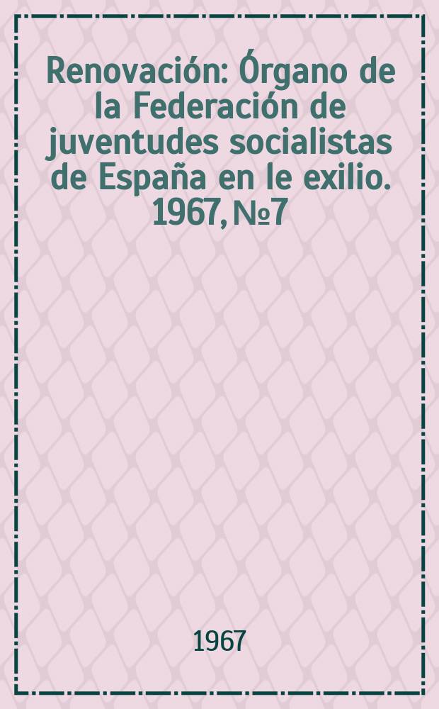 Renovación : Órgano de la Federación de juventudes socialistas de España en le exilio. 1967, №7