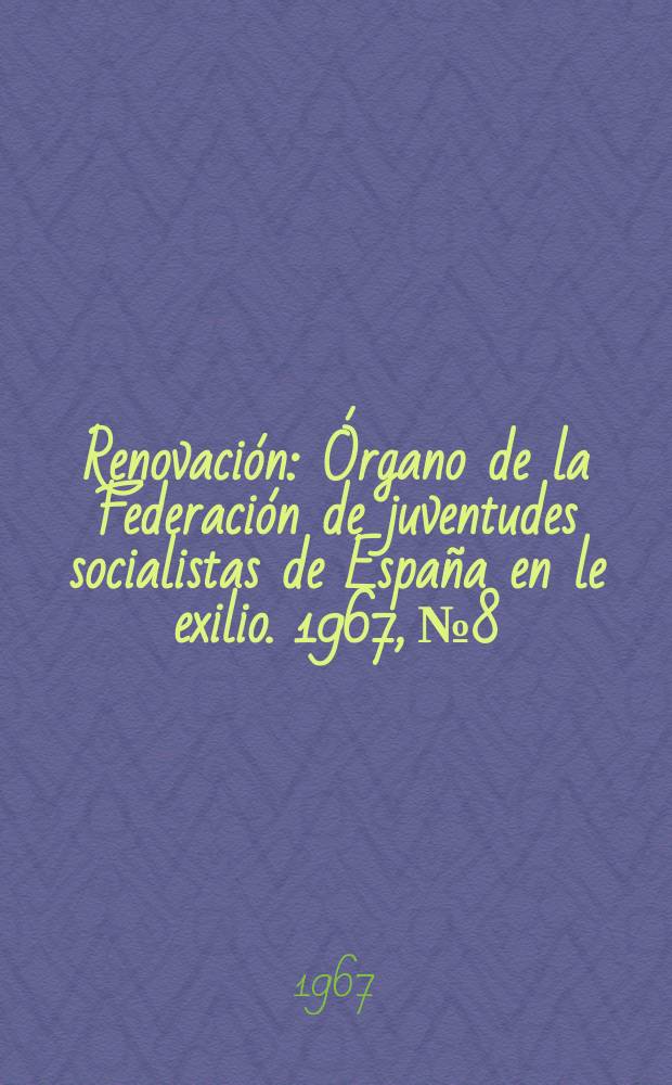 Renovación : Órgano de la Federación de juventudes socialistas de España en le exilio. 1967, №8