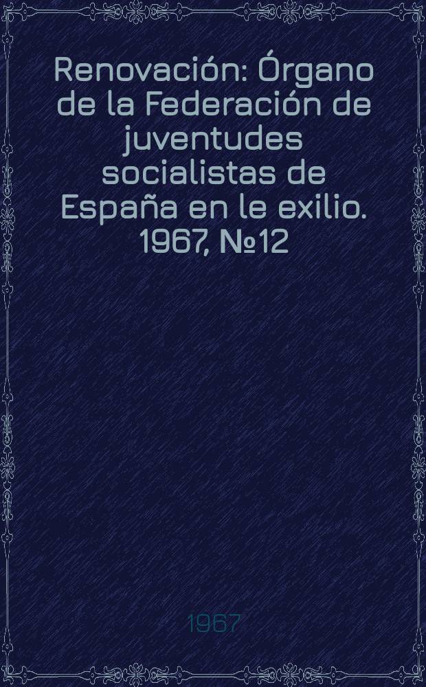 Renovación : Órgano de la Federación de juventudes socialistas de España en le exilio. 1967, №12