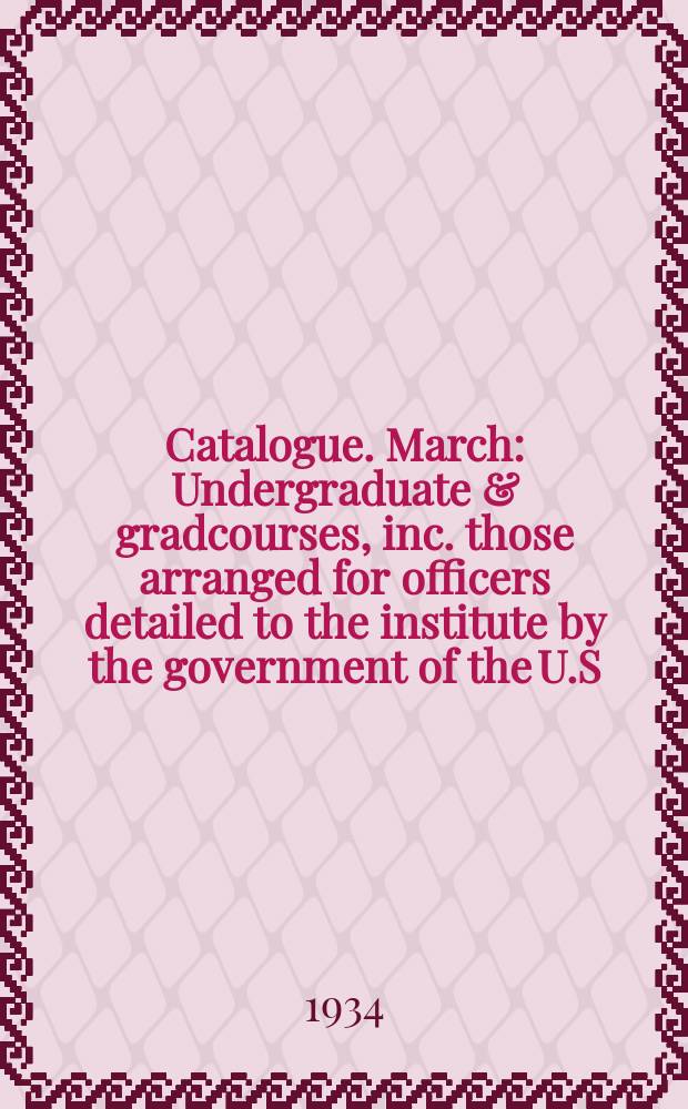 Catalogue. March : Undergraduate & gradcourses, inc. those arranged for officers detailed to the institute by the government of the U.S