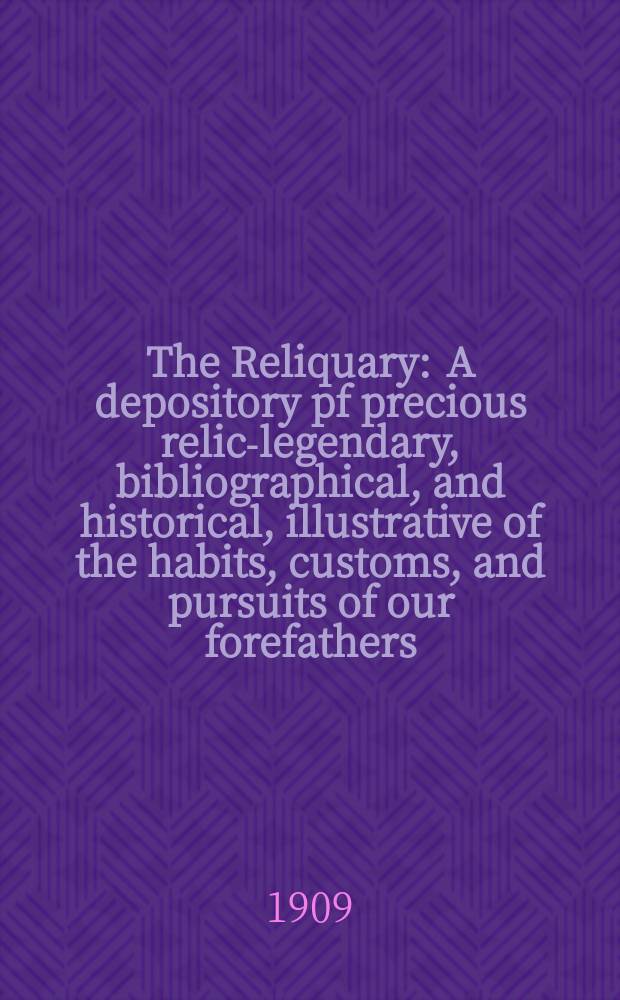 The Reliquary : A depository pf precious relics- legendary, bibliographical, and historical, illustrative of the habits, customs, and pursuits of our forefathers. Vol.15