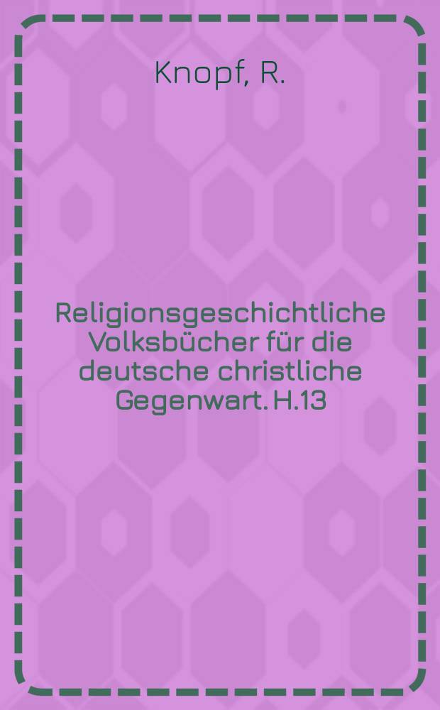Religionsgeschichtliche Volksbücher für die deutsche christliche Gegenwart. H.13 : Die Zukunftshoffnungen ....