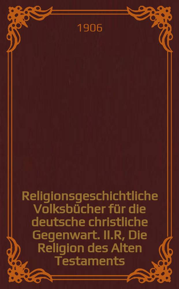 Religionsgeschichtliche Volksbücher für die deutsche christliche Gegenwart. II.R, Die Religion des Alten Testaments = Брошюры по религиозной истории для немецкой христианской современности