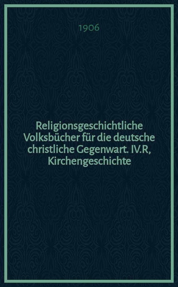 Religionsgeschichtliche Volksbücher für die deutsche christliche Gegenwart. IV.R, Kirchengeschichte = Брошюры по религиозной истории для немецкой христианской современности