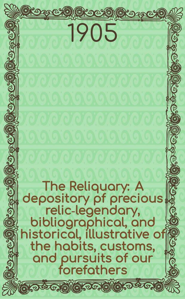 The Reliquary : A depository pf precious relics- legendary, bibliographical, and historical, illustrative of the habits, customs, and pursuits of our forefathers. Vol.11