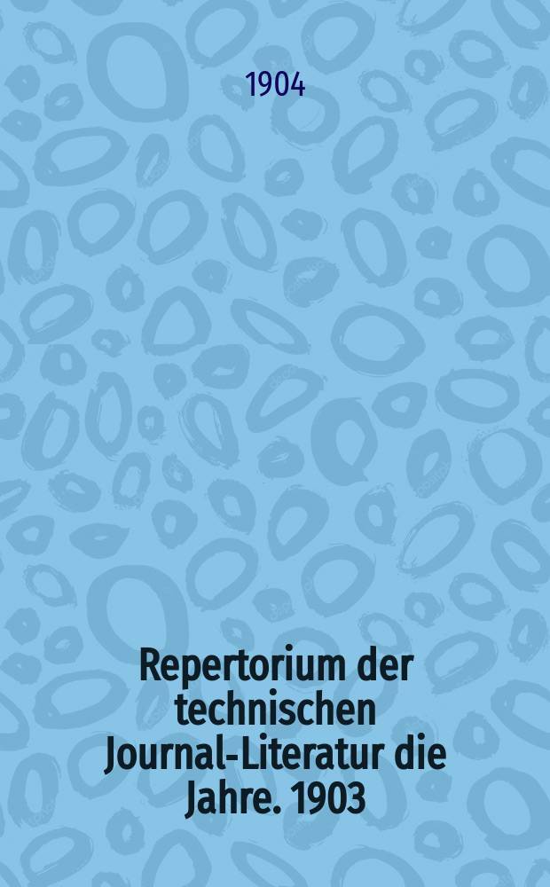 Repertorium der technischen Journal-Literatur [die Jahre]. 1903
