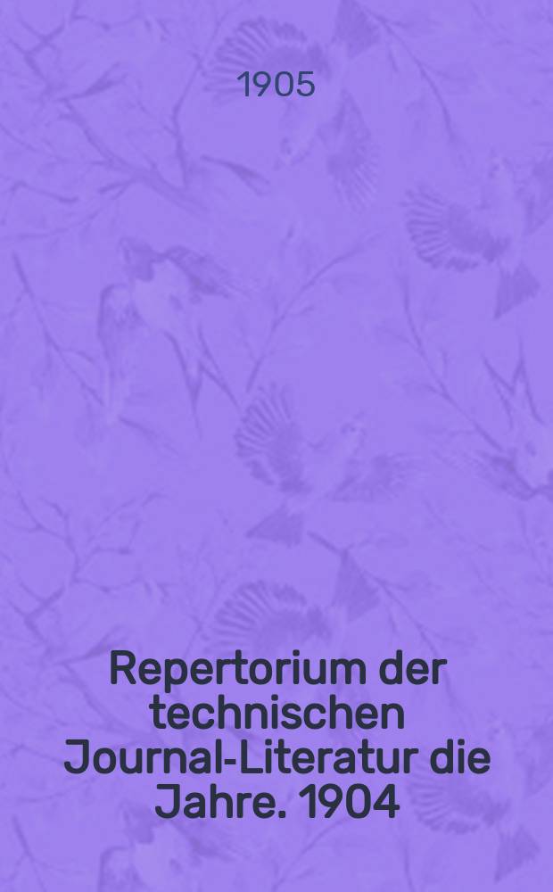 Repertorium der technischen Journal-Literatur [die Jahre]. 1904