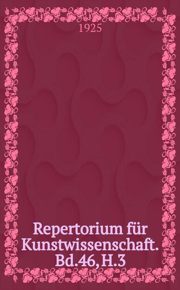 Repertorium f&uuml;r Kunstwissenschaft. Bd.46, H.3