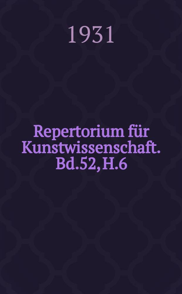 Repertorium für Kunstwissenschaft. Bd.52, H.6