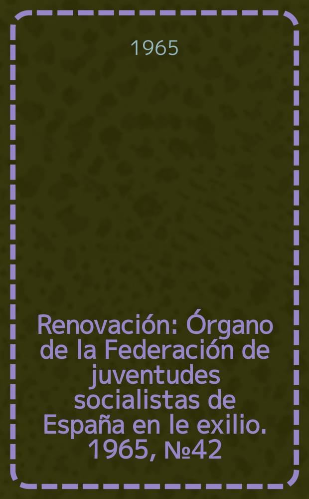 Renovación : Órgano de la Federación de juventudes socialistas de España en le exilio. 1965, №42