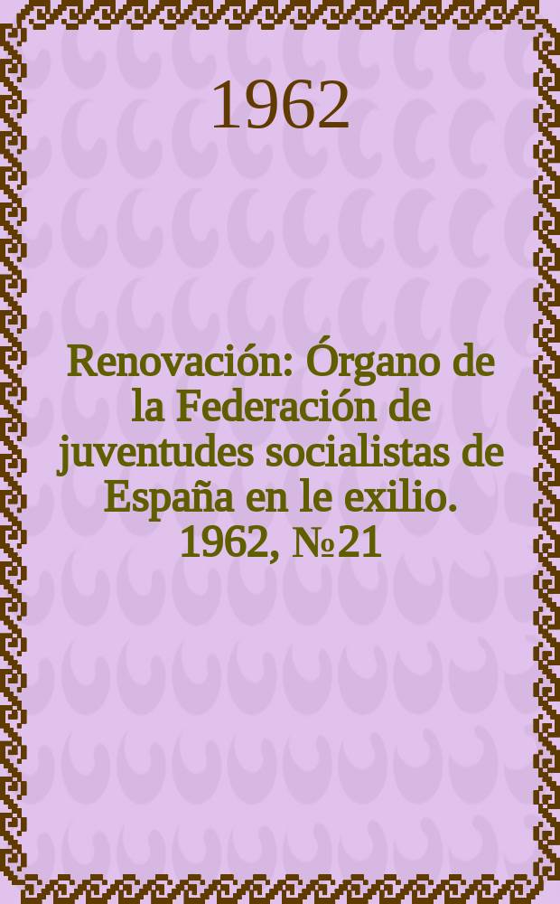 Renovación : Órgano de la Federación de juventudes socialistas de España en le exilio. 1962, №21