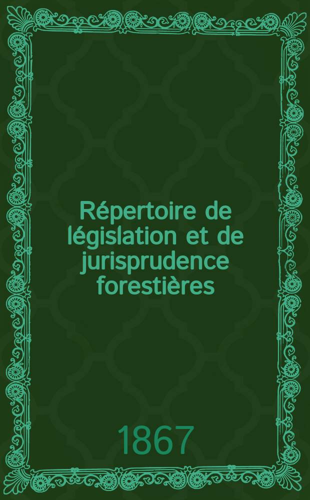 Répertoire de législation et de jurisprudence forestières : Recueil périodique et critique des lois décrets , règlements généraux ... en matière de bois et forets, chasse et pêche. T.3 : 1866-1867