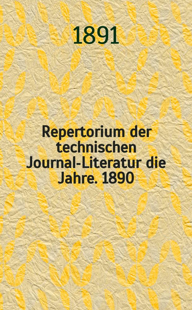 Repertorium der technischen Journal-Literatur [die Jahre]. 1890