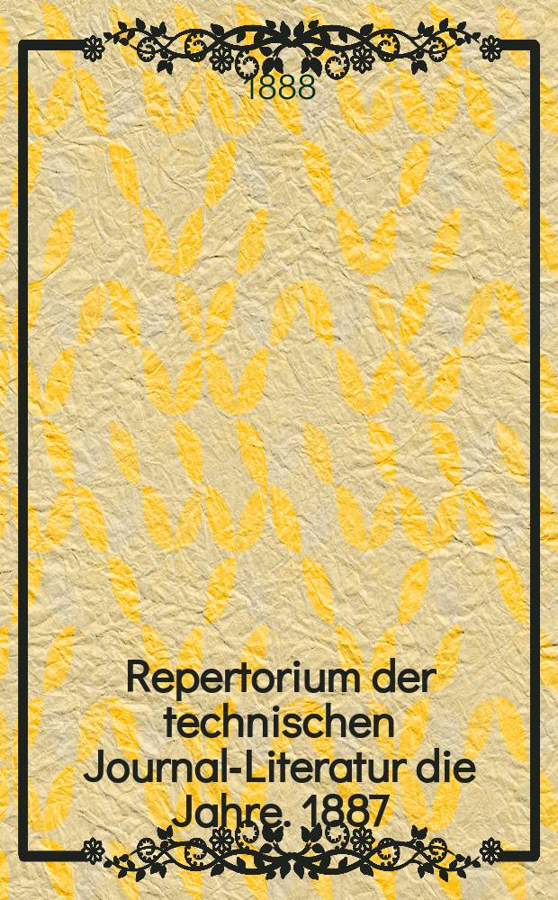 Repertorium der technischen Journal-Literatur [die Jahre]. 1887