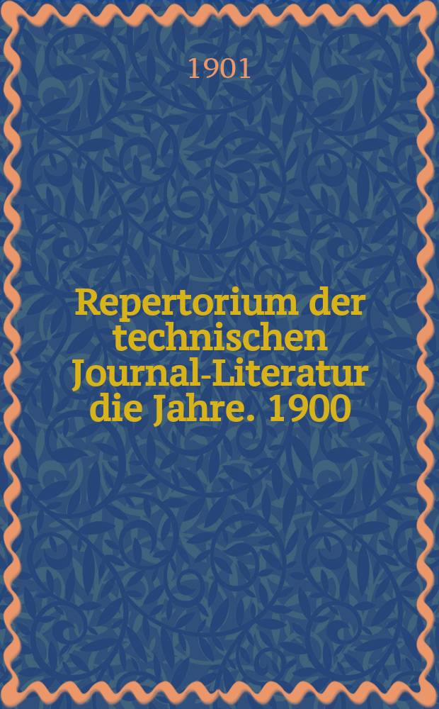 Repertorium der technischen Journal-Literatur [die Jahre]. 1900
