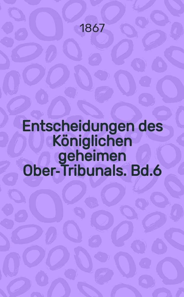 Entscheidungen des K&ouml;niglichen geheimen Ober-Tribunals. Bd.6(56)