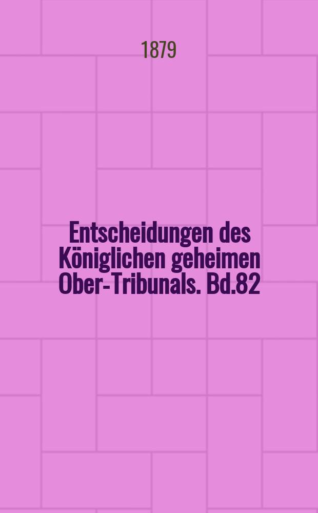 Entscheidungen des Königlichen geheimen Ober-Tribunals. Bd.82