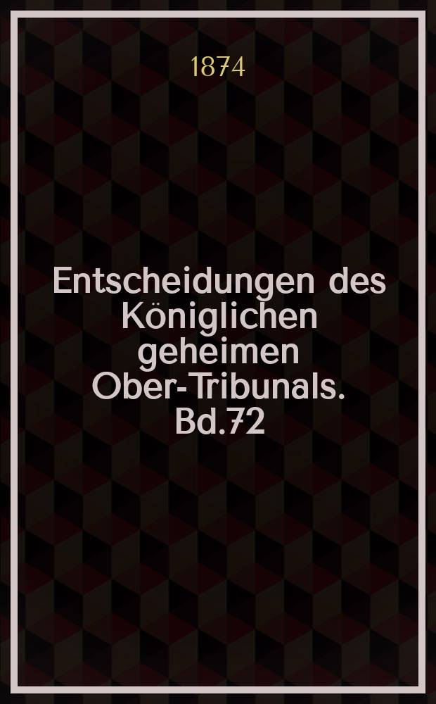 Entscheidungen des Königlichen geheimen Ober-Tribunals. Bd.72