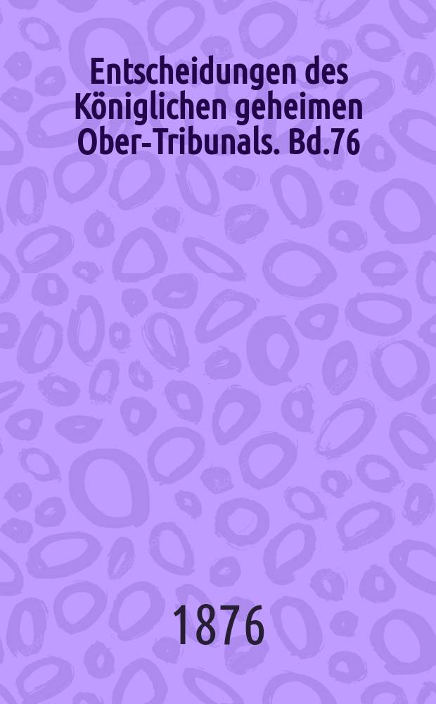 Entscheidungen des Königlichen geheimen Ober-Tribunals. Bd.76