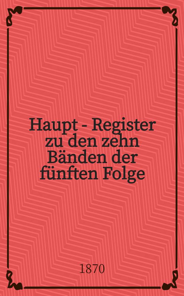 Haupt - Register zu den zehn B&auml;nden der f&uuml;nften Folge (Bd. 51-60 [1864-1869] der Somml.)