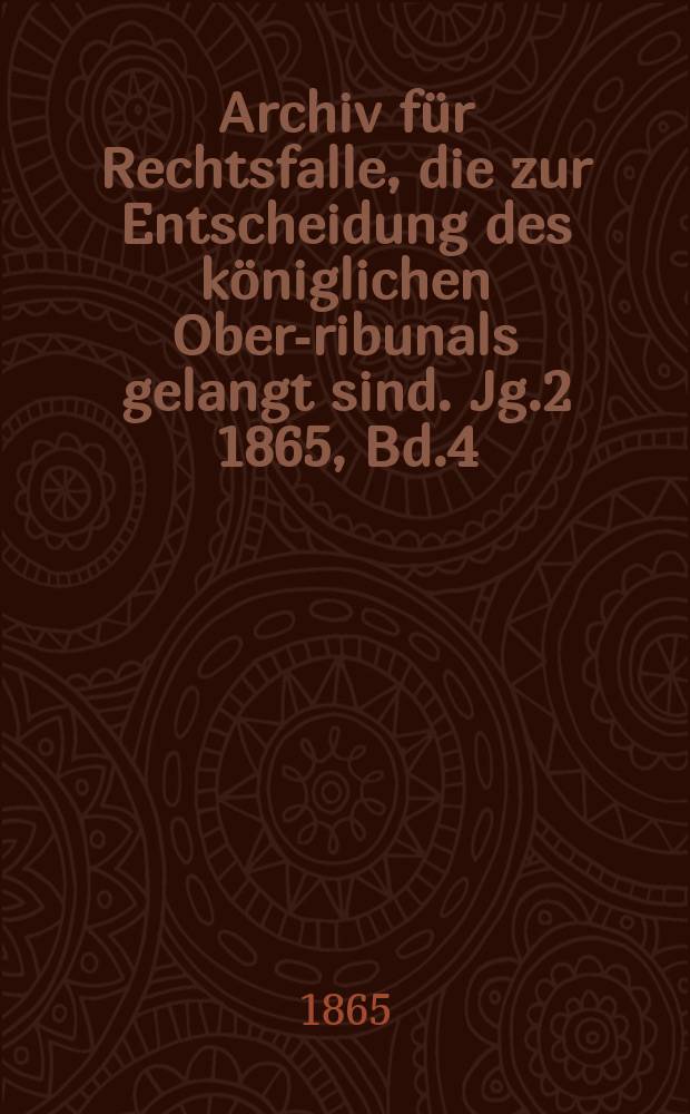 Archiv für Rechtsfalle, die zur Entscheidung des königlichen Ober -Tribunals gelangt sind. Jg.2 1865, Bd.4(56)